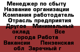 Менеджер по сбыту › Название организации ­ Компания-работодатель › Отрасль предприятия ­ Другое › Минимальный оклад ­ 35 000 - Все города Работа » Вакансии   . Пензенская обл.,Заречный г.